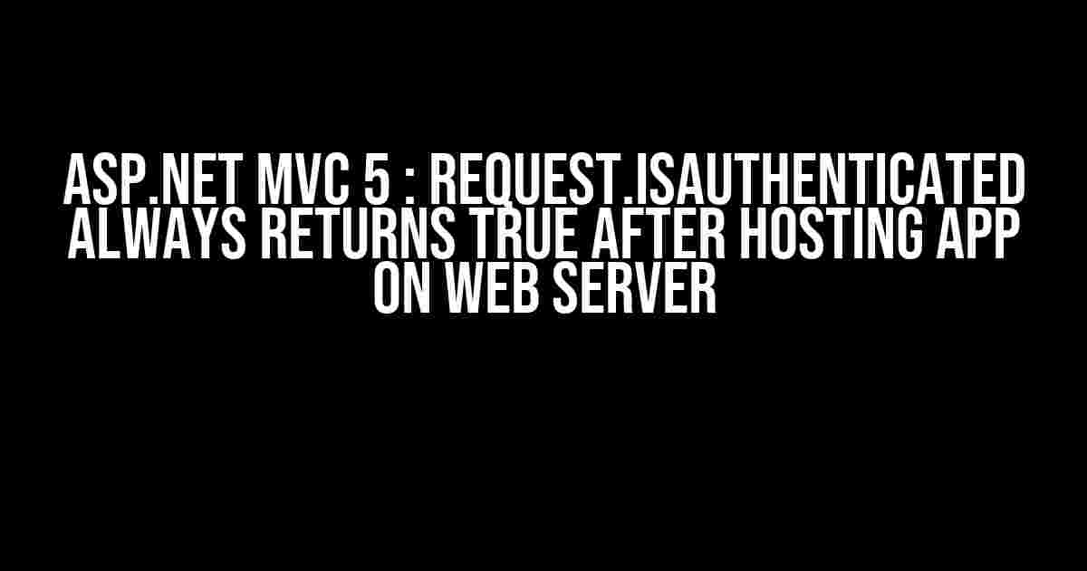 ASP.NET MVC 5 : Request.isAuthenticated always returns true after hosting app on web server