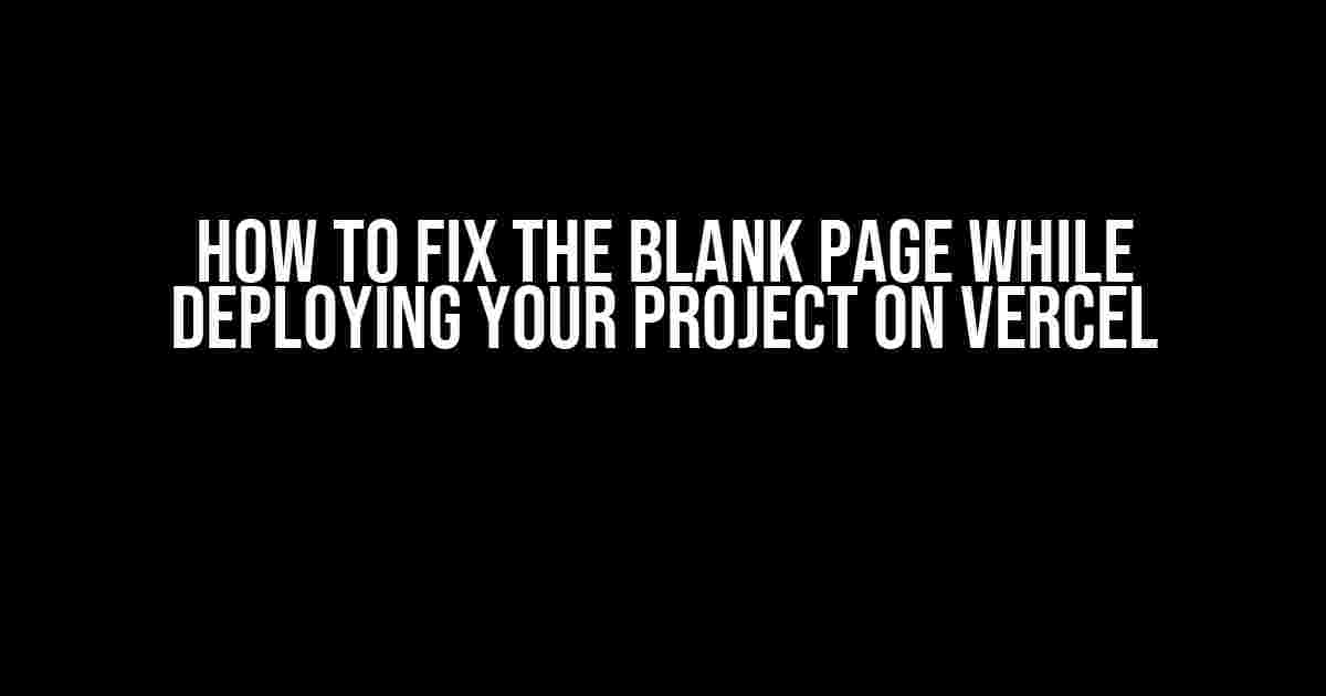 How to Fix the Blank Page While Deploying Your Project on Vercel