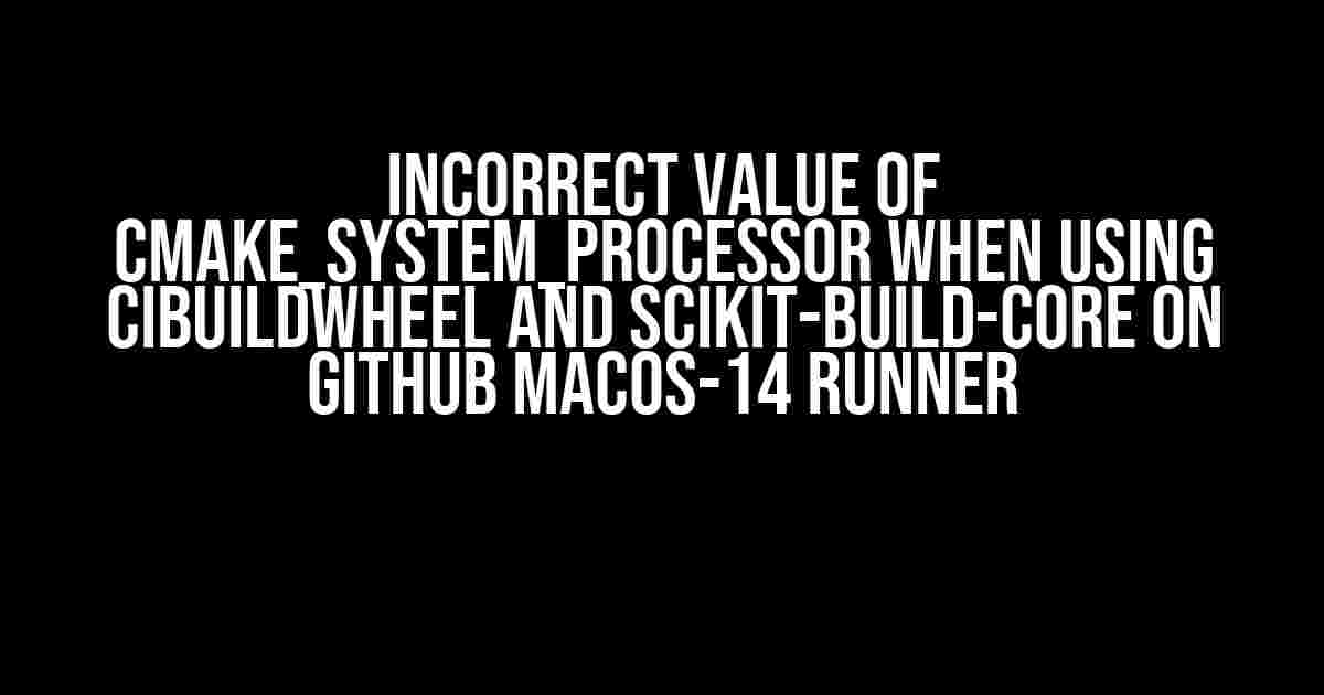 Incorrect value of CMAKE_SYSTEM_PROCESSOR when using cibuildwheel and scikit-build-core on GitHub macos-14 runner