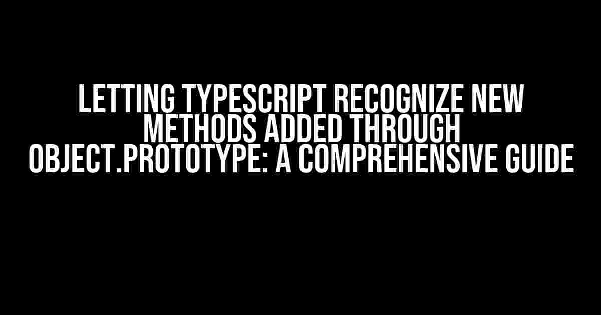 Letting Typescript Recognize New Methods Added through Object.prototype: A Comprehensive Guide