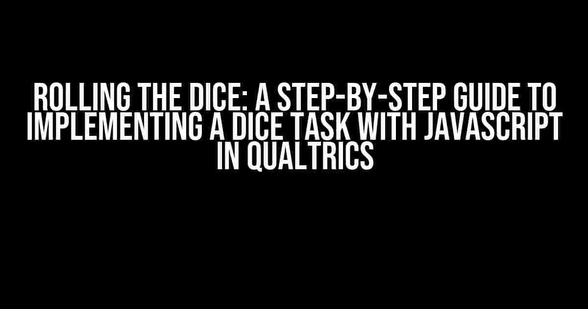 Rolling the Dice: A Step-by-Step Guide to Implementing a Dice Task with JavaScript in Qualtrics