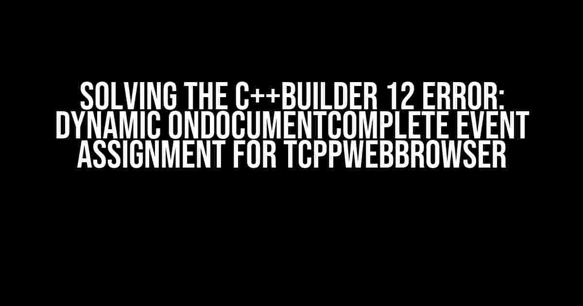 Solving the C++Builder 12 Error: Dynamic OnDocumentComplete Event Assignment for TCppWebBrowser