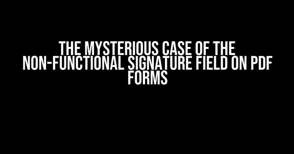 The Mysterious Case of the Non-Functional Signature Field on PDF Forms