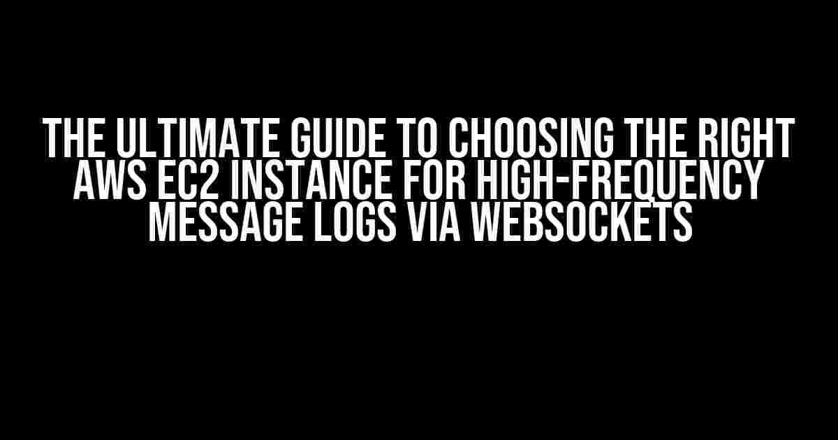 The Ultimate Guide to Choosing the Right AWS EC2 Instance for High-Frequency Message Logs via WebSockets