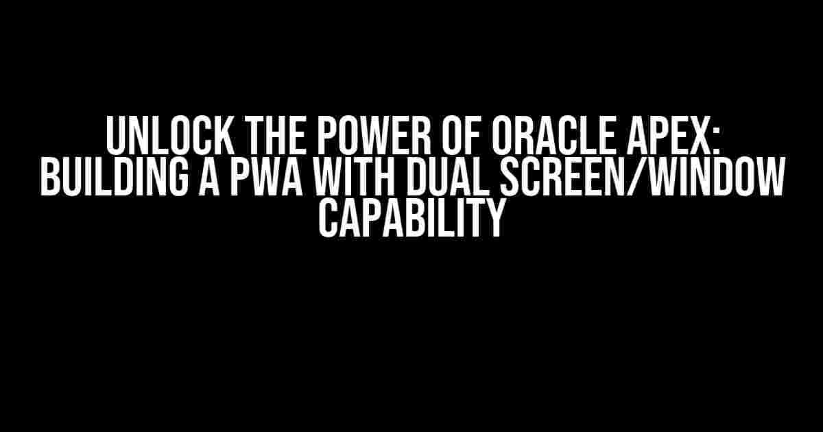 Unlock the Power of Oracle APEX: Building a PWA with Dual Screen/Window Capability