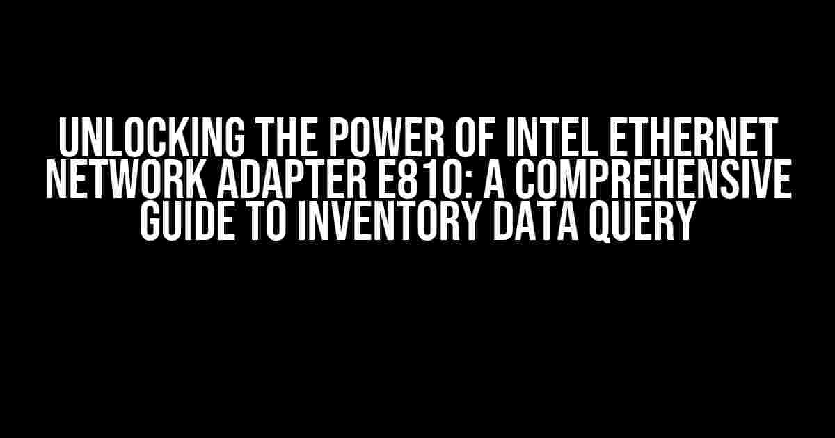 Unlocking the Power of Intel Ethernet Network Adapter E810: A Comprehensive Guide to Inventory Data Query